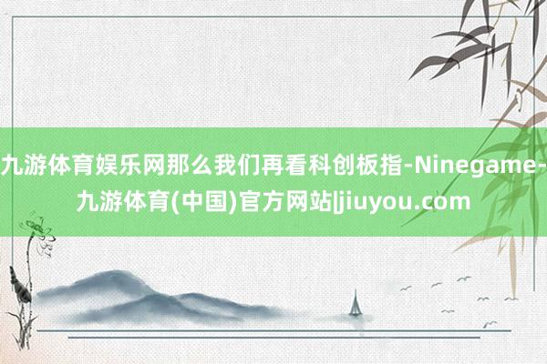 九游体育娱乐网那么我们再看科创板指-Ninegame-九游体育(中国)官方网站|jiuyou.com