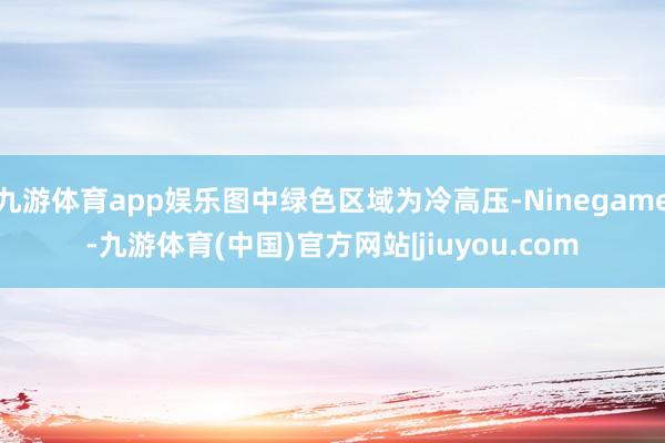 九游体育app娱乐图中绿色区域为冷高压-Ninegame-九