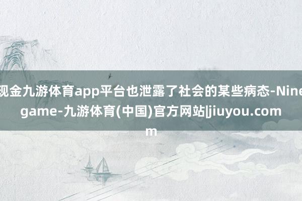 现金九游体育app平台也泄露了社会的某些病态-Ninegam