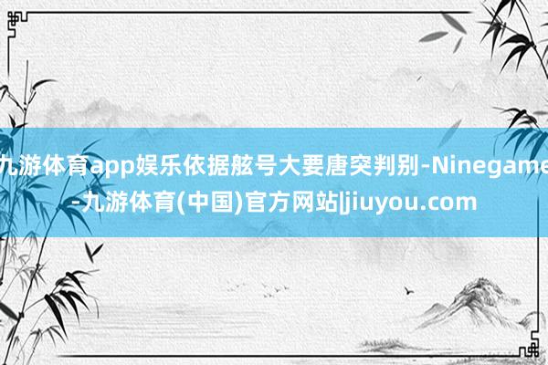 九游体育app娱乐依据舷号大要唐突判别-Ninegame-九