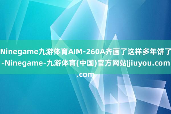 Ninegame九游体育AIM-260A齐画了这样多年饼了-