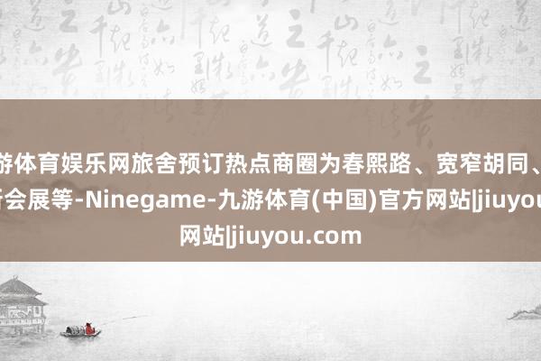 九游体育娱乐网旅舍预订热点商圈为春熙路、宽窄胡同、世纪城新会展等-Ninegame-九游体育(中国)官方网站|jiuyou.com