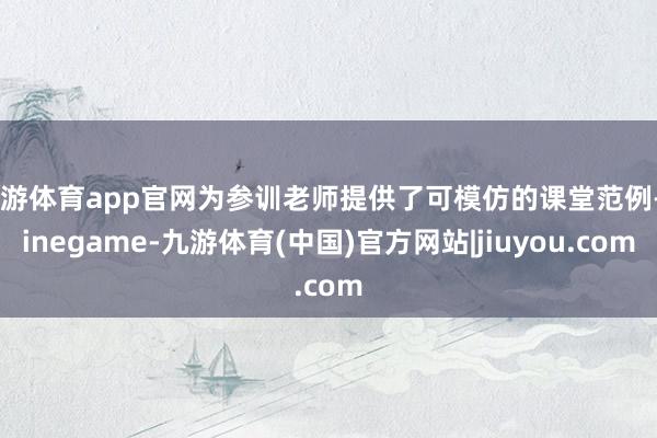 九游体育app官网为参训老师提供了可模仿的课堂范例-Ninegame-九游体育(中国)官方网站|jiuyou.com