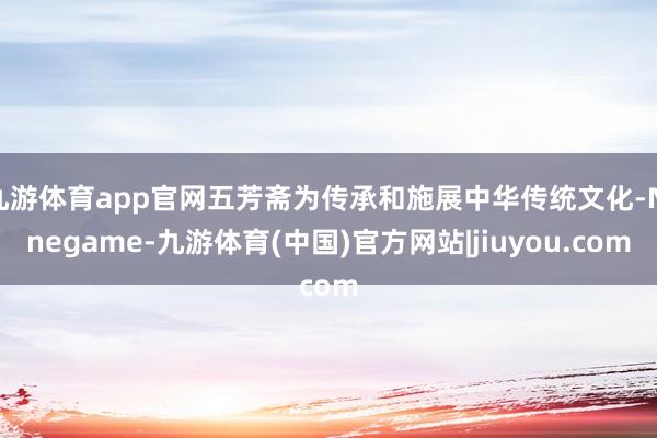 九游体育app官网五芳斋为传承和施展中华传统文化-Nineg
