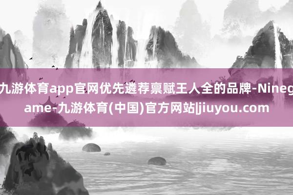 九游体育app官网优先遴荐禀赋王人全的品牌-Ninegame-九游体育(中国)官方网站|jiuyou.com