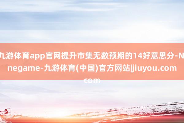 九游体育app官网提升市集无数预期的14好意思分-Nineg