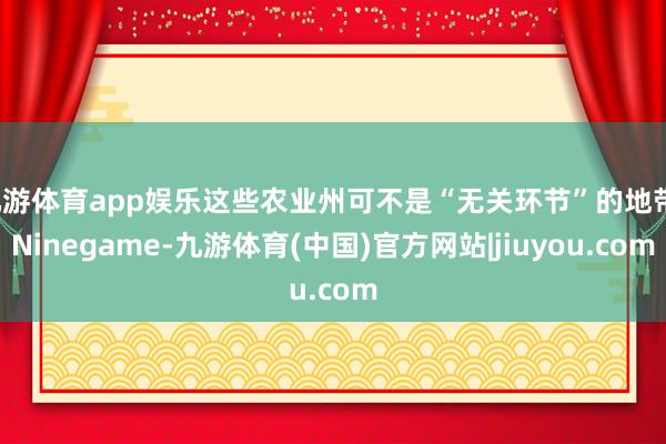 九游体育app娱乐这些农业州可不是“无关环节”的地带-Nin