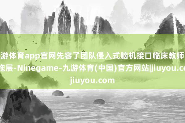 九游体育app官网先容了团队侵入式脑机接口临床教师最新施展-