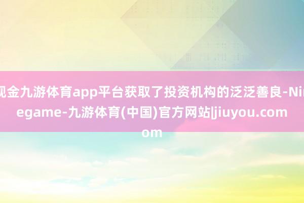 现金九游体育app平台获取了投资机构的泛泛善良-Ninega